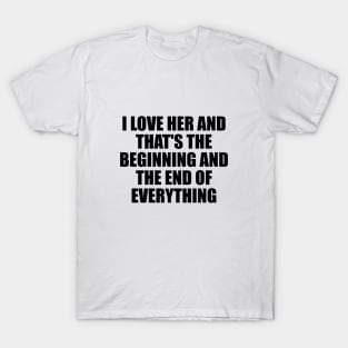 I Love Her and that's the beginning and the end of everything T-Shirt